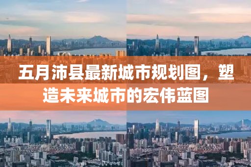 五月沛县最新城市规划图，塑造未来城市的宏伟蓝图