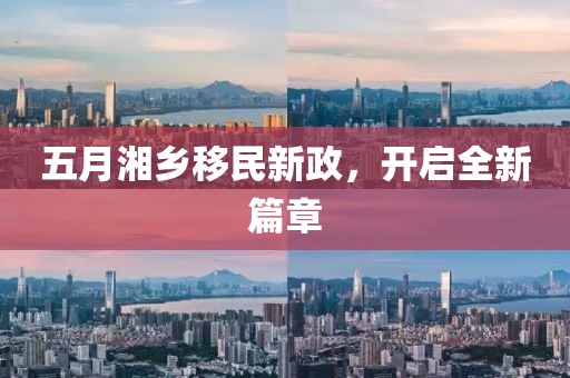 五月湘乡移民新政，开启全新篇章