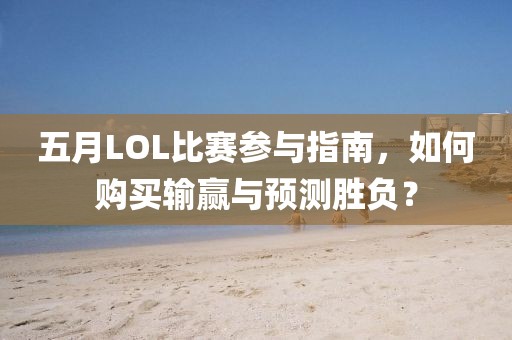 五月LOL比赛参与指南，如何购买输赢与预测胜负？