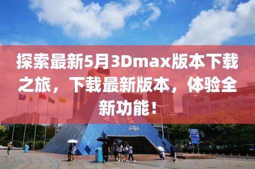 探索最新5月3Dmax版本下载之旅，下载最新版本，体验全新功能！