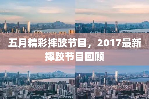 五月精彩摔跤节目，2017最新摔跤节目回顾