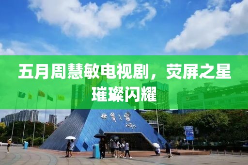 五月周慧敏电视剧，荧屏之星璀璨闪耀