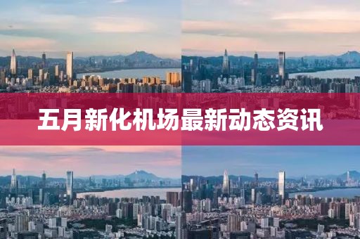 五月新化机场最新动态资讯