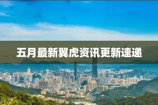 五月最新翼虎资讯更新速递