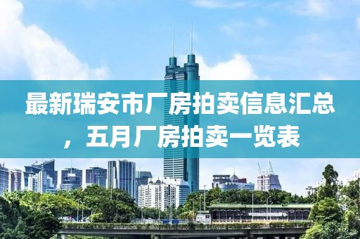最新瑞安市厂房拍卖信息汇总，五月厂房拍卖一览表