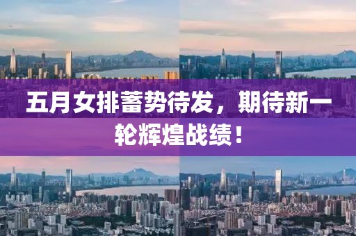 五月女排蓄势待发，期待新一轮辉煌战绩！