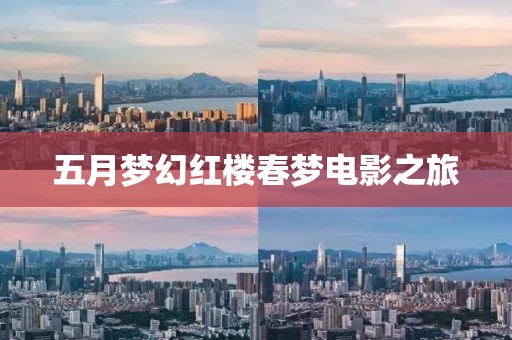 五月梦幻红楼春梦电影之旅