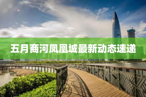 五月商河凤凰城最新动态速递