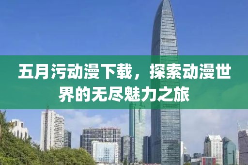 五月污动漫下载，探索动漫世界的无尽魅力之旅