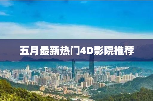 五月最新热门4D影院推荐