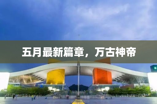 五月最新篇章，万古神帝