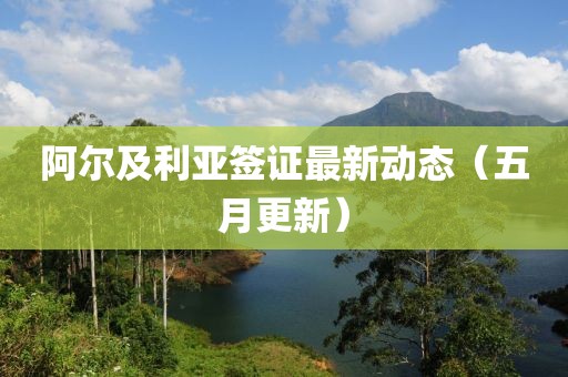 阿尔及利亚签证最新动态（五月更新）