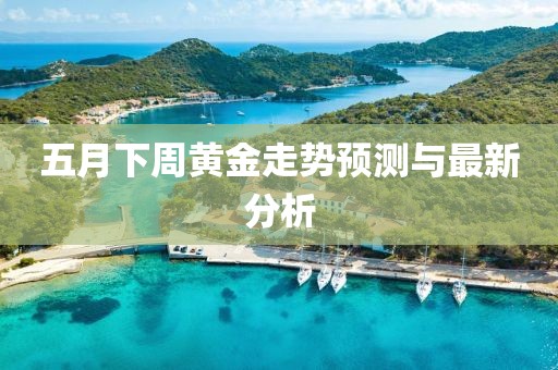 五月下周黄金走势预测与最新分析