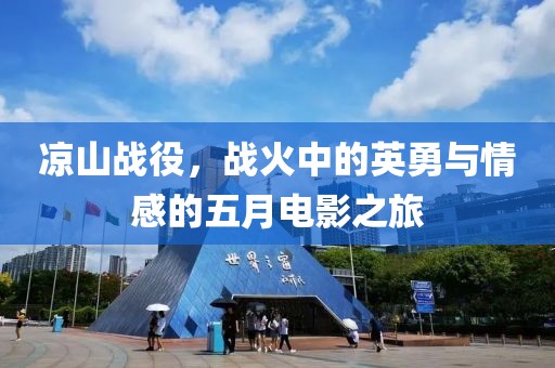 凉山战役，战火中的英勇与情感的五月电影之旅