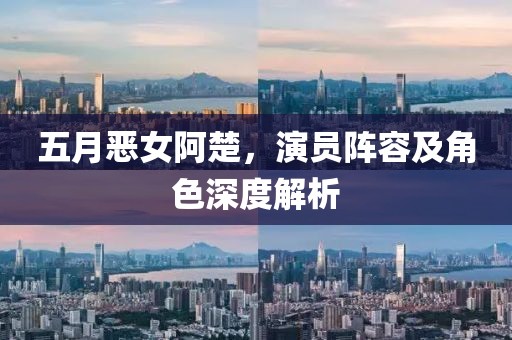 五月恶女阿楚，演员阵容及角色深度解析