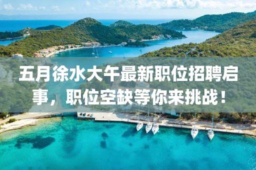五月徐水大午最新职位招聘启事，职位空缺等你来挑战！