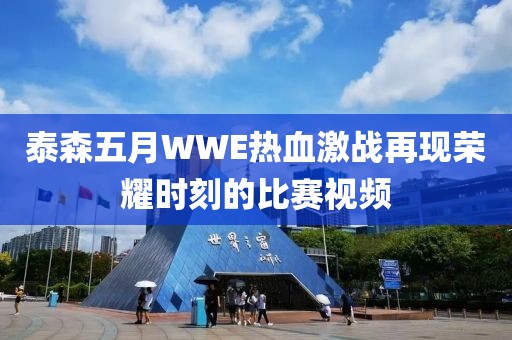 泰森五月WWE热血激战再现荣耀时刻的比赛视频