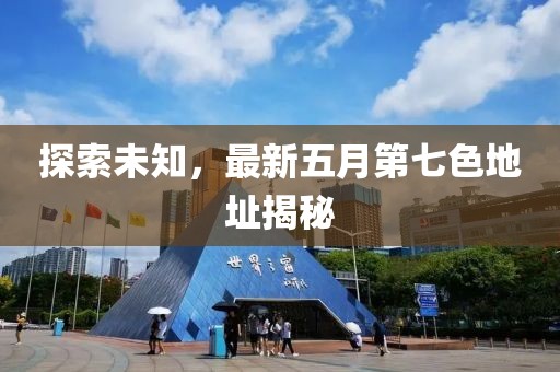 探索未知，最新五月第七色地址揭秘