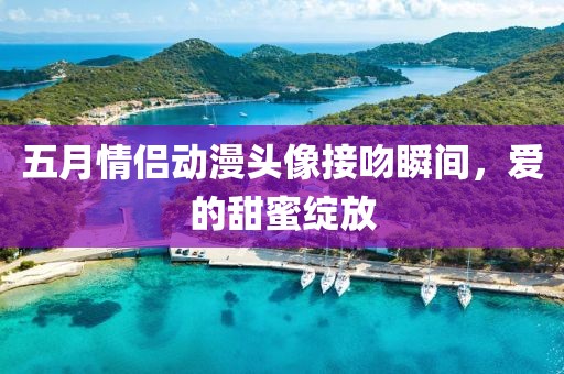 五月情侣动漫头像接吻瞬间，爱的甜蜜绽放