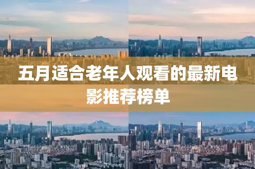 五月适合老年人观看的最新电影推荐榜单