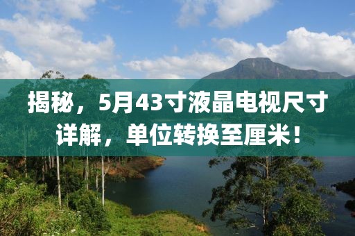 揭秘，5月43寸液晶电视尺寸详解，单位转换至厘米！