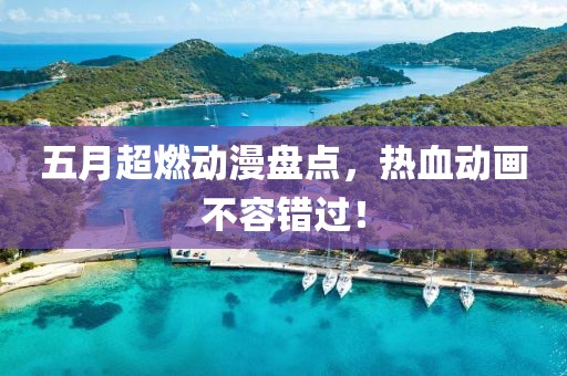 五月超燃动漫盘点，热血动画不容错过！