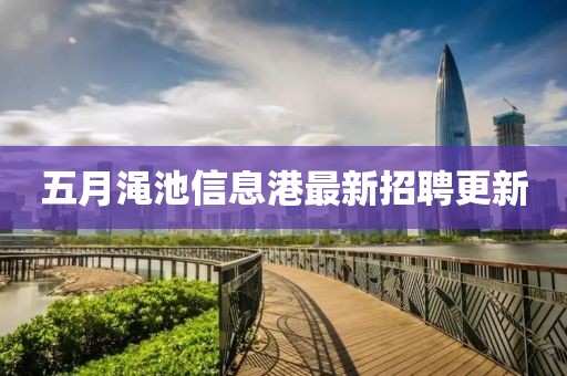 五月渑池信息港最新招聘更新