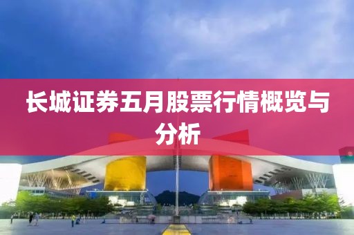 长城证券五月股票行情概览与分析