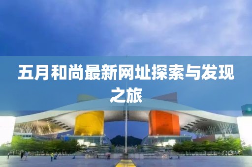 五月和尚最新网址探索与发现之旅