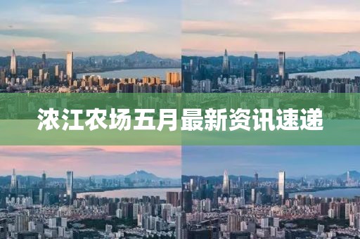 浓江农场五月最新资讯速递