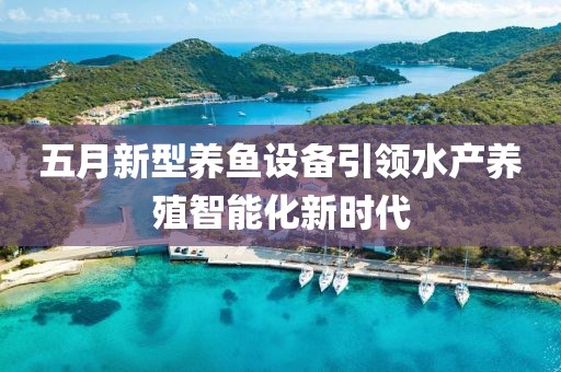 五月新型养鱼设备引领水产养殖智能化新时代