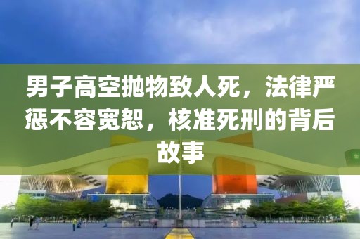男子高空抛物砸死路人 被核准死刑