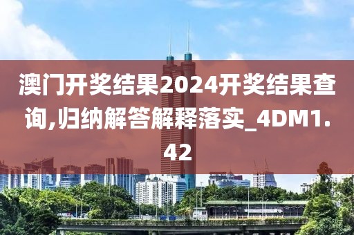 澳门开奖结果2024开奖结果查询,归纳解答解释落实_4DM1.42