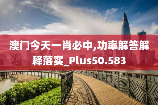 澳门今天一肖必中,功率解答解释落实_Plus50.583