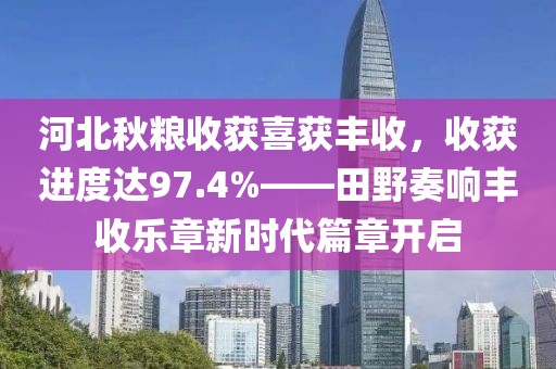 河北秋粮收获97.4%新