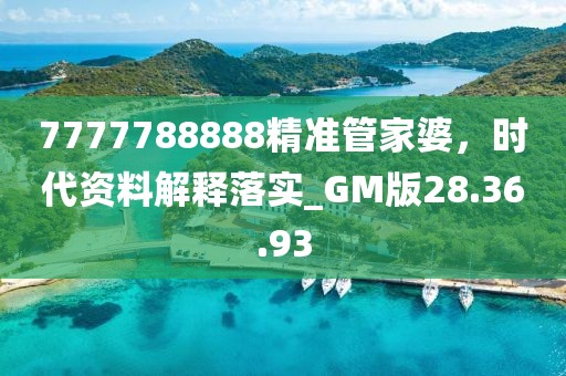 7777788888精准管家婆，时代资料解释落实_GM版28.36.93