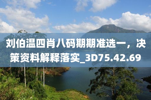 刘伯温四肖八码期期准选一，决策资料解释落实_3D75.42.69