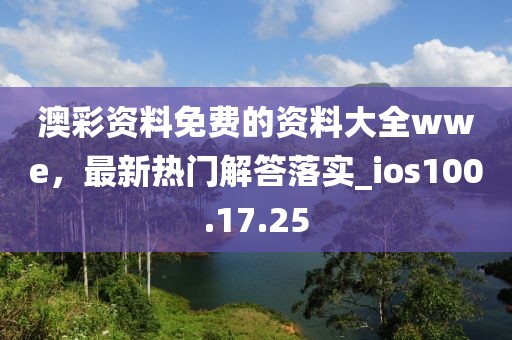 澳彩资料免费的资料大全wwe，最新热门解答落实_ios100.17.25