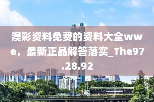 澳彩资料免费的资料大全wwe，最新正品解答落实_The97.28.92