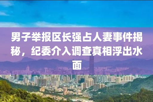 男子举报“区长强占人妻” 纪委介入